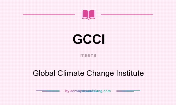What does GCCI mean? It stands for Global Climate Change Institute