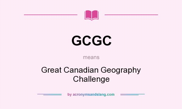 What does GCGC mean? It stands for Great Canadian Geography Challenge