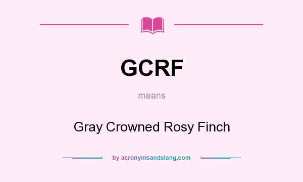 What does GCRF mean? It stands for Gray Crowned Rosy Finch
