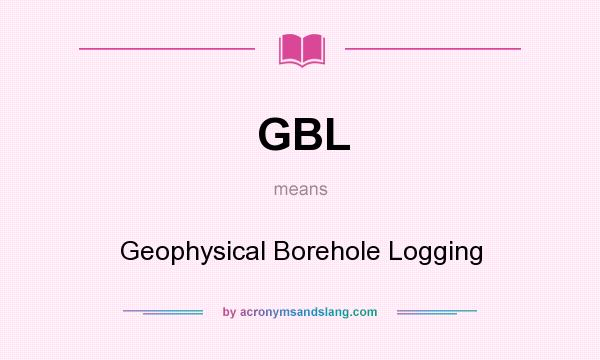 What does GBL mean? It stands for Geophysical Borehole Logging