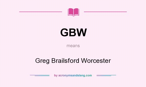 What does GBW mean? It stands for Greg Brailsford Worcester