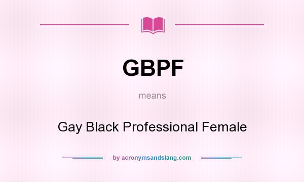 What does GBPF mean? It stands for Gay Black Professional Female