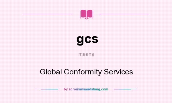 What does gcs mean? It stands for Global Conformity Services