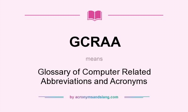 What does GCRAA mean? It stands for Glossary of Computer Related Abbreviations and Acronyms