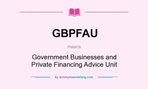 What does GBPFAU mean? It stands for Government Businesses and Private Financing Advice Unit