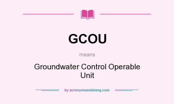 What does GCOU mean? It stands for Groundwater Control Operable Unit