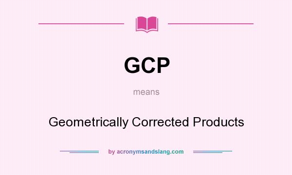 What does GCP mean? It stands for Geometrically Corrected Products