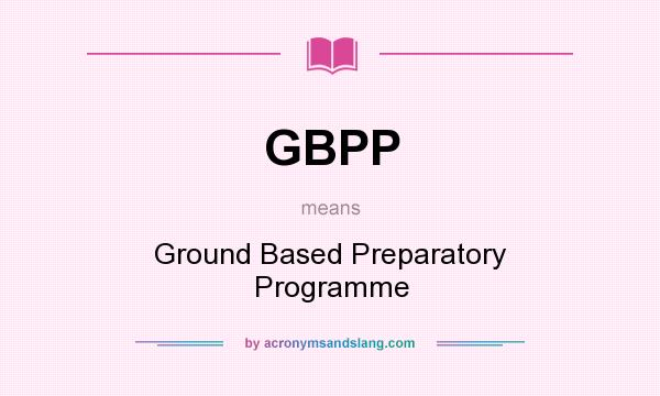 What does GBPP mean? It stands for Ground Based Preparatory Programme