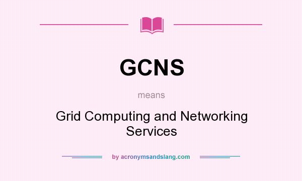 What does GCNS mean? It stands for Grid Computing and Networking Services