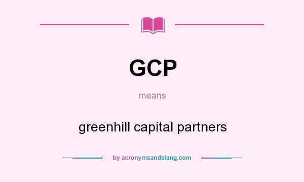 What does GCP mean? It stands for greenhill capital partners
