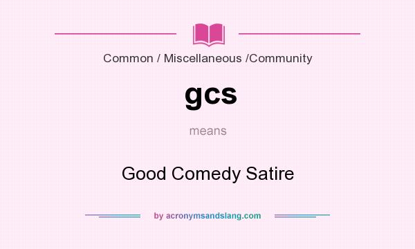 What does gcs mean? It stands for Good Comedy Satire