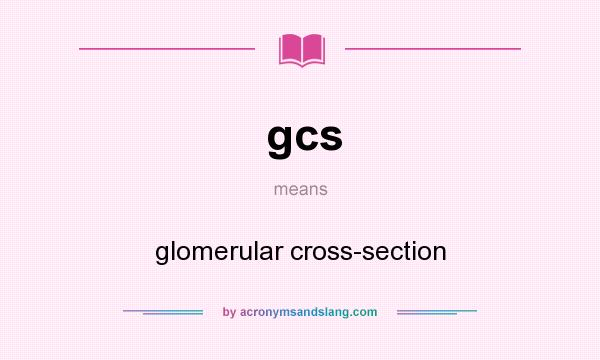 What does gcs mean? It stands for glomerular cross-section