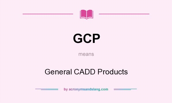 What does GCP mean? It stands for General CADD Products