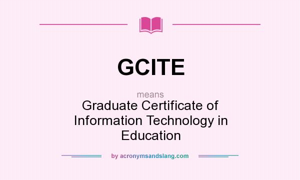 What does GCITE mean? It stands for Graduate Certificate of Information Technology in Education