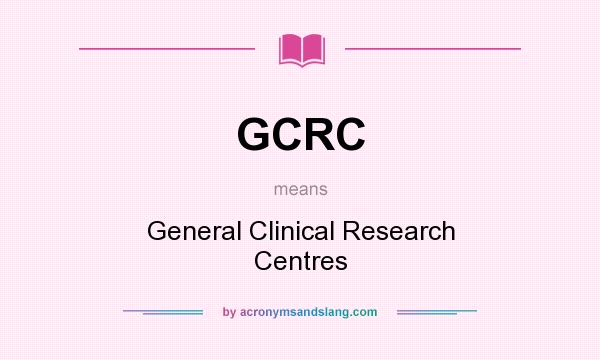 What does GCRC mean? It stands for General Clinical Research Centres