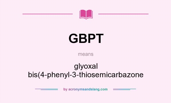 What does GBPT mean? It stands for glyoxal bis(4-phenyl-3-thiosemicarbazone