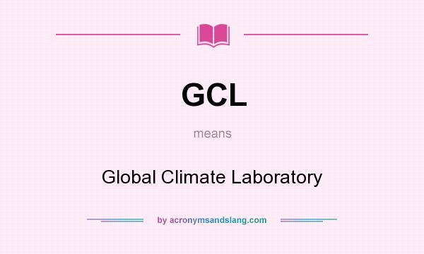 What does GCL mean? It stands for Global Climate Laboratory
