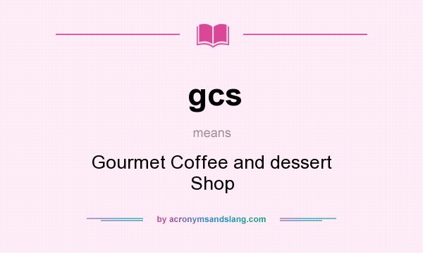 What does gcs mean? It stands for Gourmet Coffee and dessert Shop