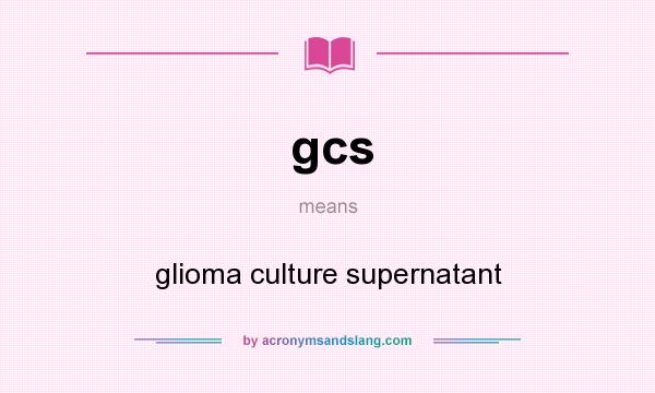 What does gcs mean? It stands for glioma culture supernatant