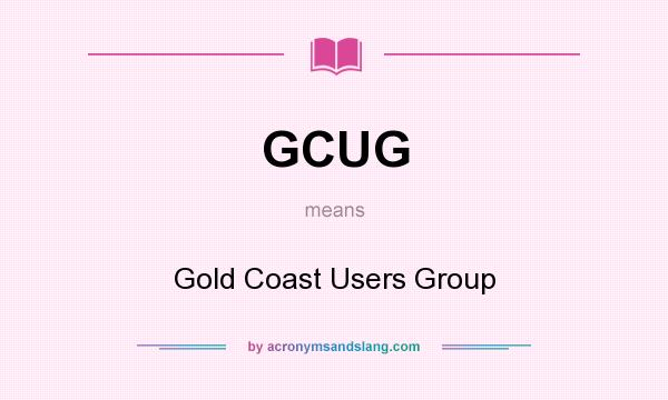 What does GCUG mean? It stands for Gold Coast Users Group