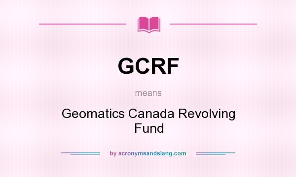 What does GCRF mean? It stands for Geomatics Canada Revolving Fund