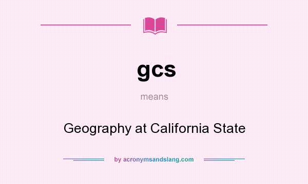 What does gcs mean? It stands for Geography at California State