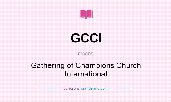 What does GCCI mean? It stands for Gathering of Champions Church International