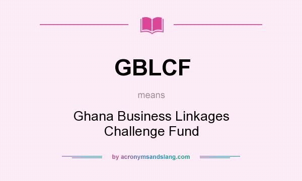 What does GBLCF mean? It stands for Ghana Business Linkages Challenge Fund