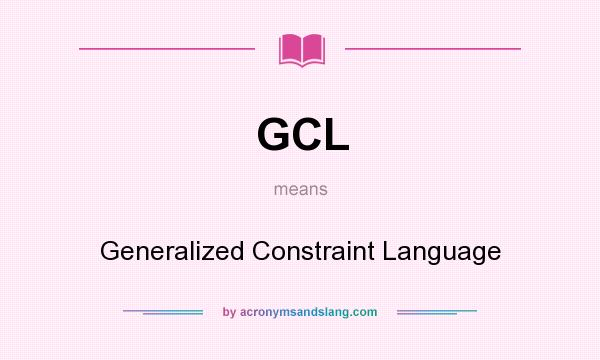 What does GCL mean? It stands for Generalized Constraint Language