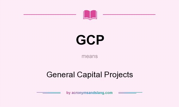 What does GCP mean? It stands for General Capital Projects