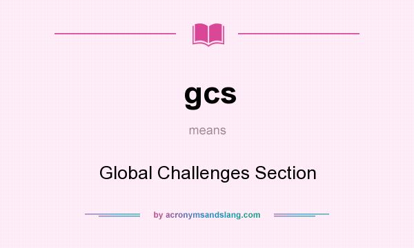 What does gcs mean? It stands for Global Challenges Section
