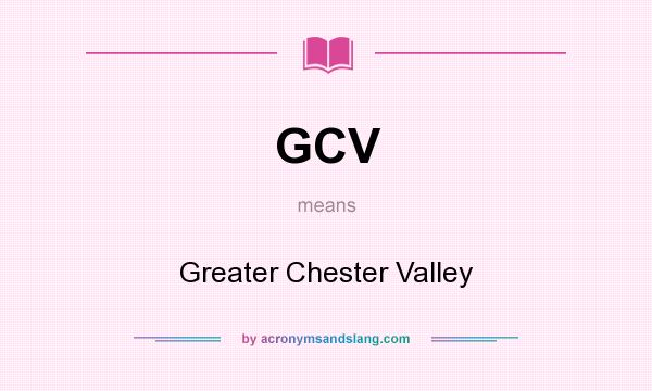 What does GCV mean? It stands for Greater Chester Valley