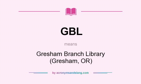 What does GBL mean? It stands for Gresham Branch Library (Gresham, OR)