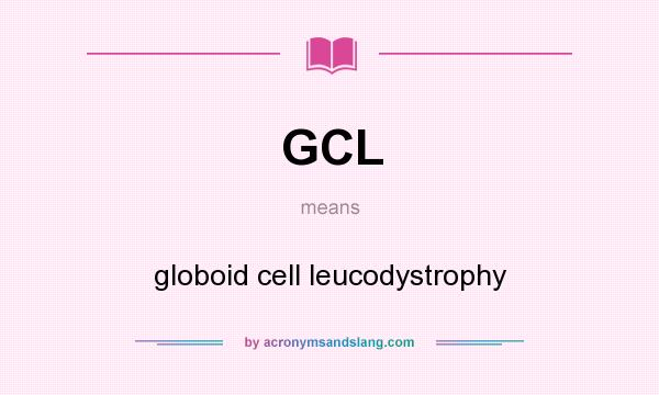 What does GCL mean? It stands for globoid cell leucodystrophy