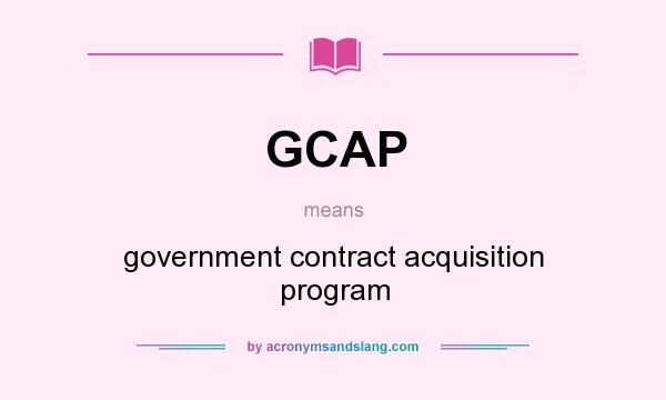 What does GCAP mean? It stands for government contract acquisition program