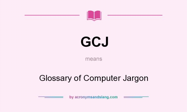 What does GCJ mean? It stands for Glossary of Computer Jargon