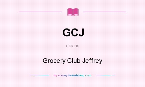 What does GCJ mean? It stands for Grocery Club Jeffrey