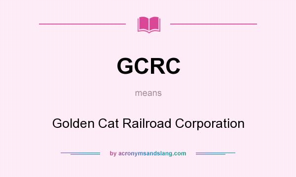 What does GCRC mean? It stands for Golden Cat Railroad Corporation
