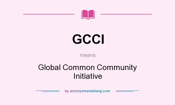 What does GCCI mean? It stands for Global Common Community Initiative