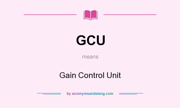 What does GCU mean? It stands for Gain Control Unit