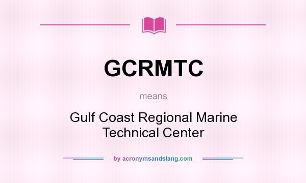 What does GCRMTC mean? It stands for Gulf Coast Regional Marine Technical Center