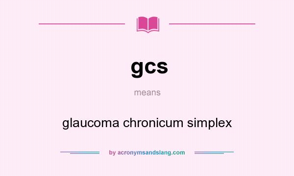 What does gcs mean? It stands for glaucoma chronicum simplex