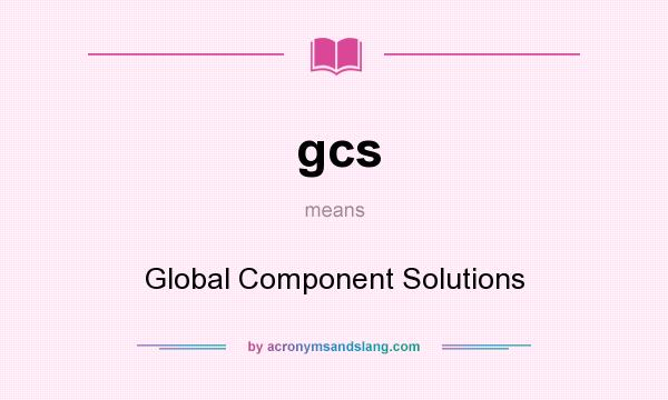 What does gcs mean? It stands for Global Component Solutions