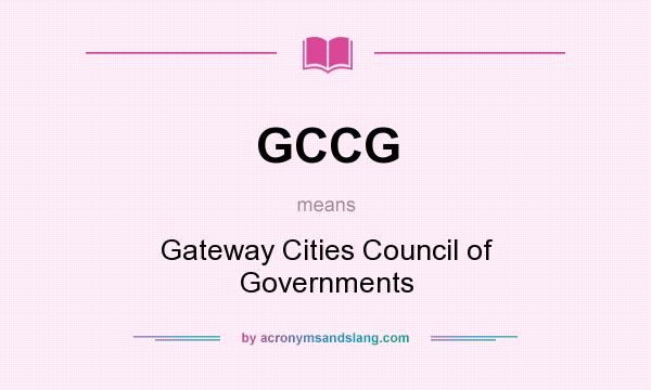 What does GCCG mean? It stands for Gateway Cities Council of Governments