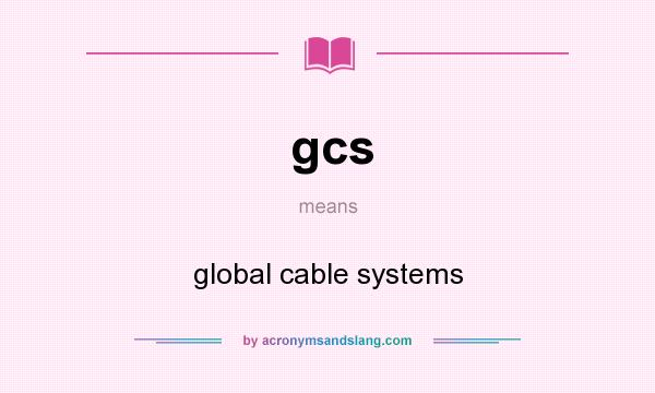 What does gcs mean? It stands for global cable systems