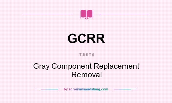 What does GCRR mean? It stands for Gray Component Replacement Removal
