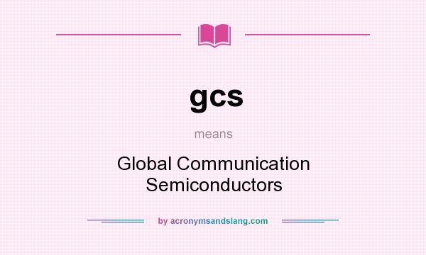 What does gcs mean? It stands for Global Communication Semiconductors
