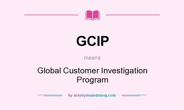 What does GCIP mean? It stands for Global Customer Investigation Program
