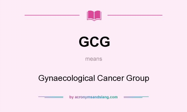 What does GCG mean? It stands for Gynaecological Cancer Group
