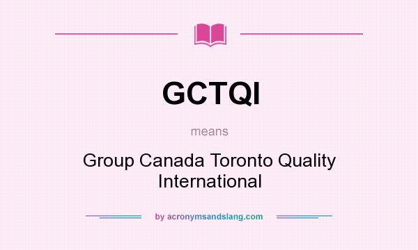 What does GCTQI mean? It stands for Group Canada Toronto Quality International